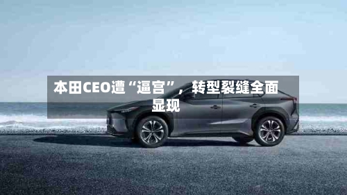本田CEO遭“逼宫”，转型裂缝全面显现-第3张图片