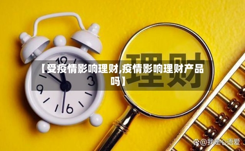 【受疫情影响理财,疫情影响理财产品吗】