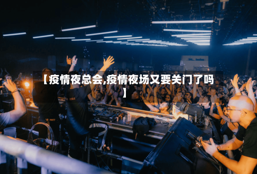 【疫情夜总会,疫情夜场又要关门了吗】