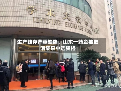 生产线存严重缺陷，山东一药企被取消集采中选资格-第3张图片
