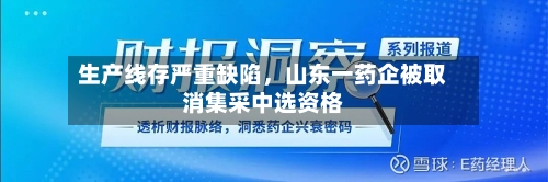 生产线存严重缺陷，山东一药企被取消集采中选资格