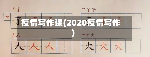 疫情写作课(2020疫情写作)
