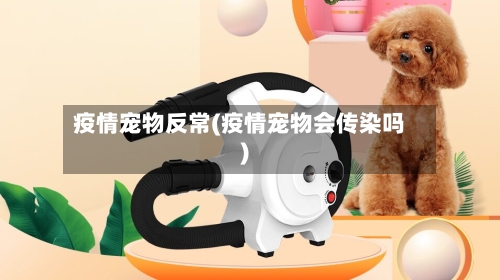 疫情宠物反常(疫情宠物会传染吗)
