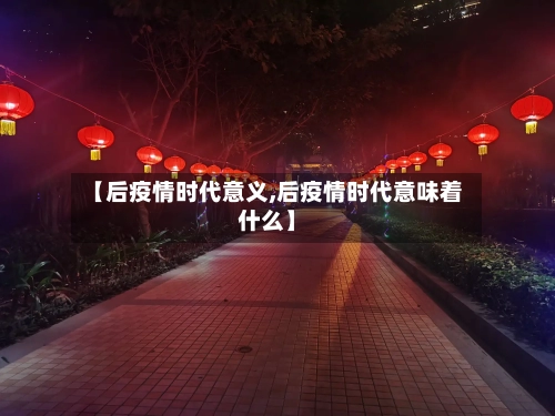 【后疫情时代意义,后疫情时代意味着什么】