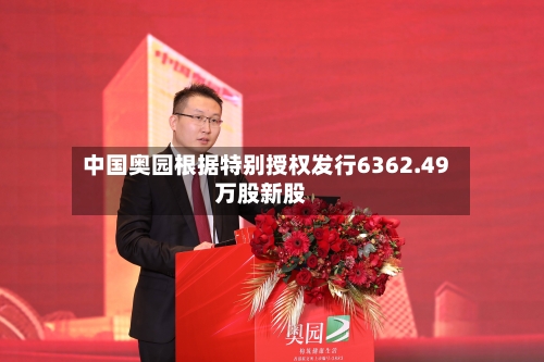 中国奥园根据特别授权发行6362.49万股新股-第2张图片