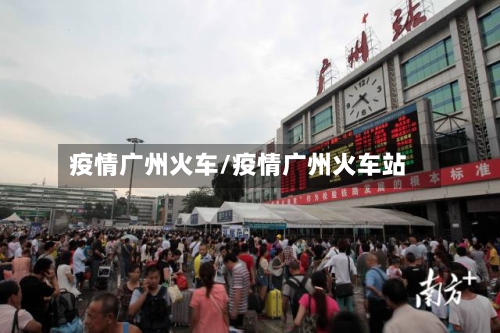 疫情广州火车/疫情广州火车站-第2张图片