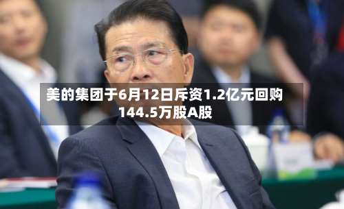 美的集团于6月12日斥资1.2亿元回购144.5万股A股