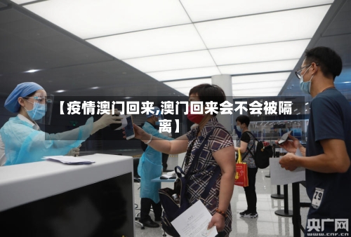 【疫情澳门回来,澳门回来会不会被隔离】-第3张图片