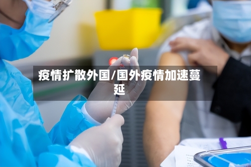 疫情扩散外国/国外疫情加速蔓延-第2张图片