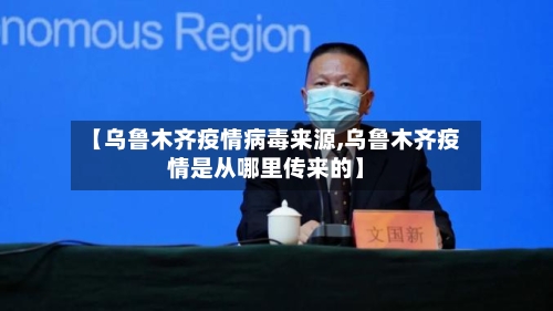 【乌鲁木齐疫情病毒来源,乌鲁木齐疫情是从哪里传来的】