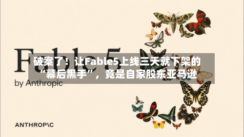 破案了！让Fable5上线三天就下架的“幕后黑手”，竟是自家股东亚马逊-第3张图片