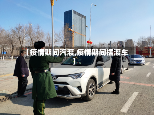 【疫情期间汽渡,疫情期间摆渡车】
