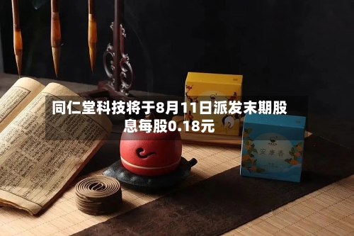 同仁堂科技将于8月11日派发末期股息每股0.18元