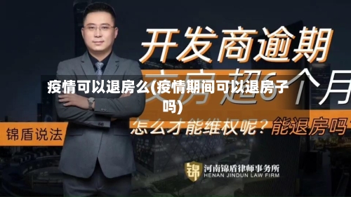 疫情可以退房么(疫情期间可以退房子吗)