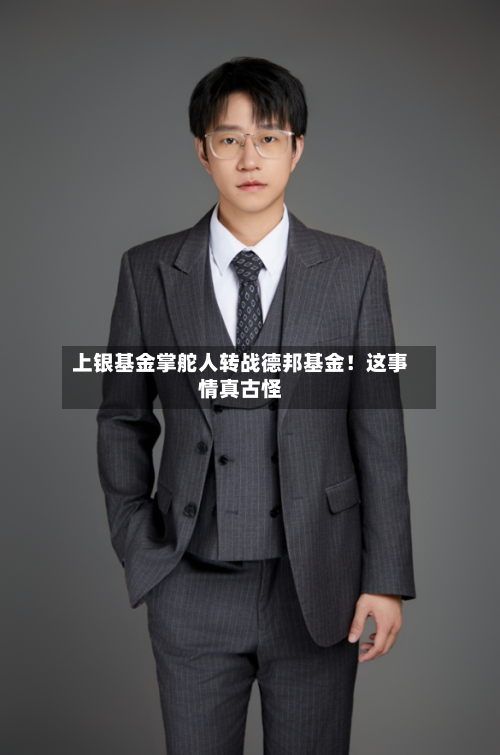 上银基金掌舵人转战德邦基金!这事情真古怪-第2张图片