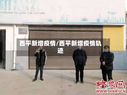 西平新增疫情/西平新增疫情轨迹-第2张图片