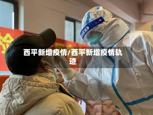 西平新增疫情/西平新增疫情轨迹