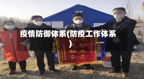 疫情防御体系(防疫工作体系)-第3张图片
