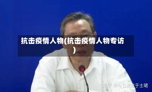 抗击疫情人物(抗击疫情人物专访)-第3张图片