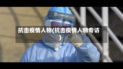 抗击疫情人物(抗击疫情人物专访)