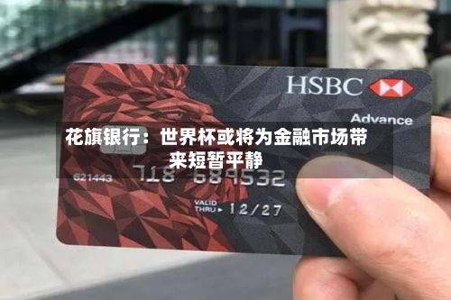 花旗银行：世界杯或将为金融市场带来短暂平静