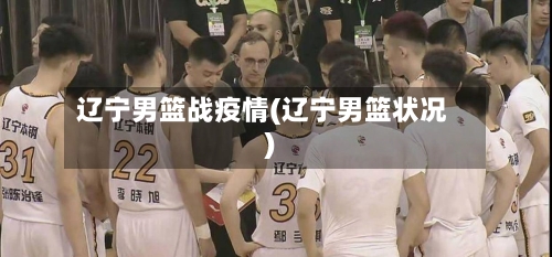 辽宁男篮战疫情(辽宁男篮状况)