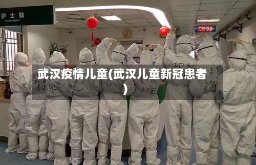 武汉疫情儿童(武汉儿童新冠患者)
