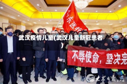 武汉疫情儿童(武汉儿童新冠患者)-第2张图片