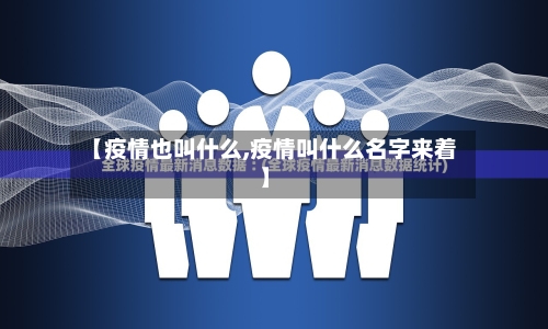 【疫情也叫什么,疫情叫什么名字来着】-第2张图片