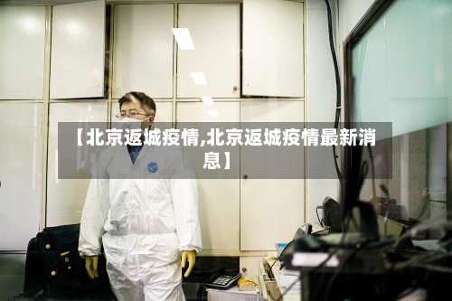 【北京返城疫情,北京返城疫情最新消息】-第3张图片