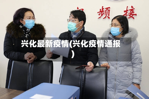 兴化最新疫情(兴化疫情通报)-第2张图片