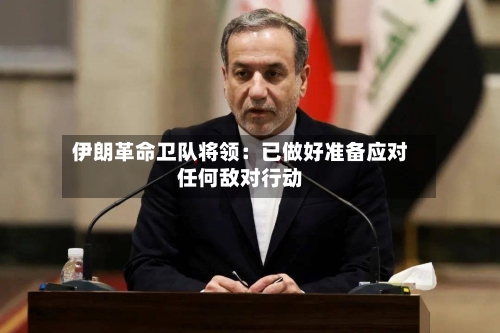 伊朗革命卫队将领：已做好准备应对任何敌对行动