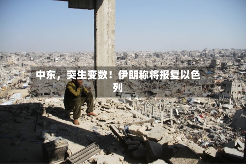 中东	，突生变数！伊朗称将报复以色列-第2张图片