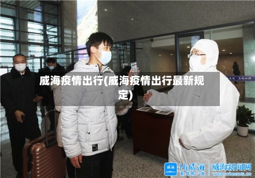 威海疫情出行(威海疫情出行最新规定)-第3张图片