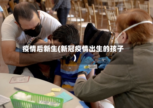 疫情后新生(新冠疫情出生的孩子)-第2张图片