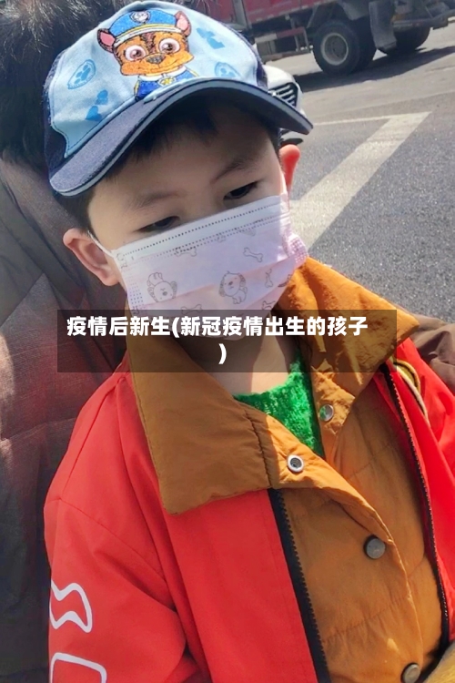 疫情后新生(新冠疫情出生的孩子)
