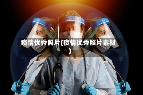 疫情优秀照片(疫情优秀照片素材)