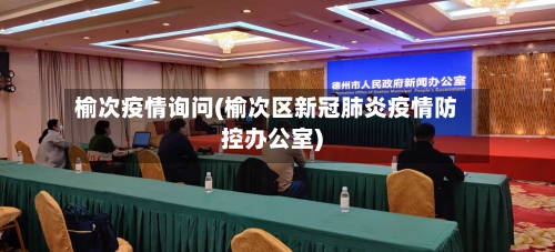 榆次疫情询问(榆次区新冠肺炎疫情防控办公室)