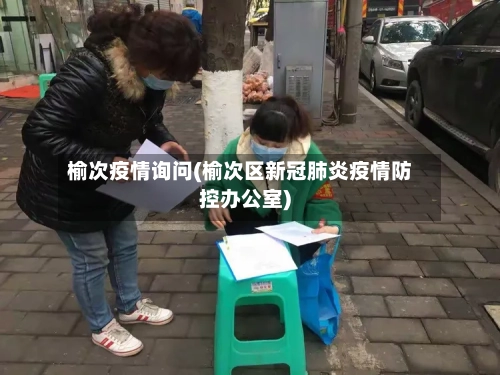 榆次疫情询问(榆次区新冠肺炎疫情防控办公室)-第2张图片