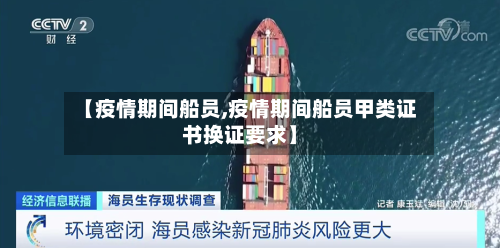 【疫情期间船员,疫情期间船员甲类证书换证要求】-第3张图片