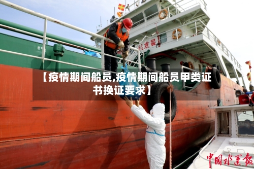 【疫情期间船员,疫情期间船员甲类证书换证要求】