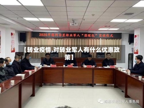 【转业疫情,对转业军人有什么优惠政策】