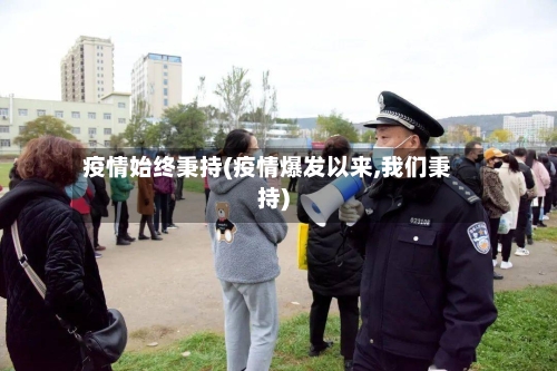 疫情始终秉持(疫情爆发以来,我们秉持)-第2张图片