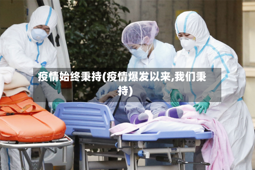 疫情始终秉持(疫情爆发以来,我们秉持)