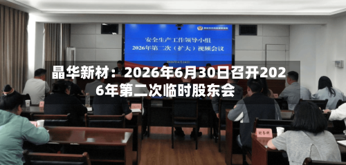 晶华新材：2026年6月30日召开2026年第二次临时股东会