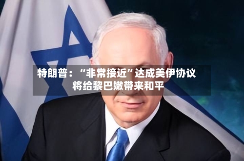 特朗普：“非常接近”达成美伊协议 将给黎巴嫩带来和平-第2张图片
