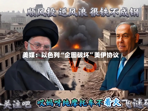 美媒：以色列“企图破坏”美伊协议-第2张图片