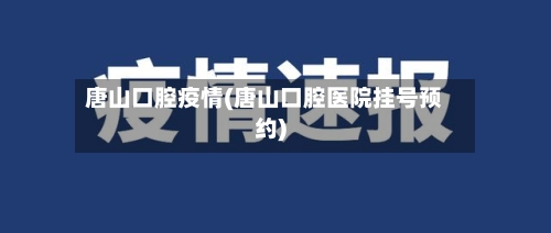 唐山口腔疫情(唐山口腔医院挂号预约)