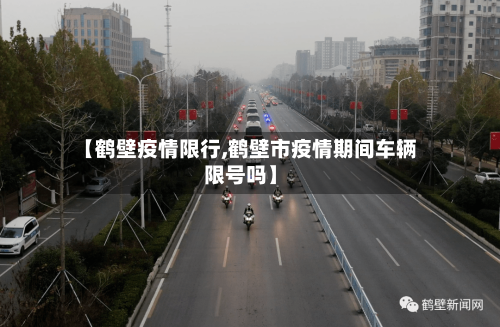 【鹤壁疫情限行,鹤壁市疫情期间车辆限号吗】