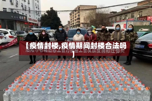 【疫情封楼,疫情期间封楼合法吗】-第3张图片